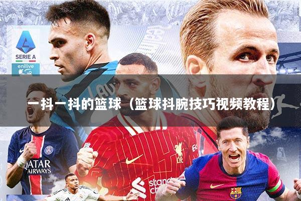 一抖一抖的篮球（篮球抖腕技巧视频教程）