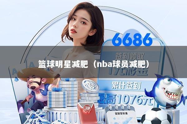 篮球明星减肥（nba球员减肥）