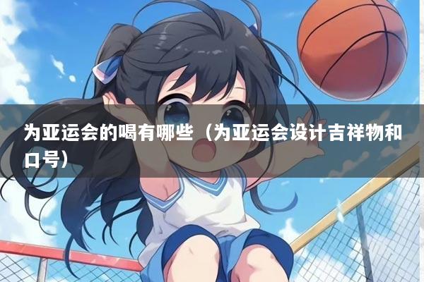 为亚运会的喝有哪些（为亚运会设计吉祥物和口号）