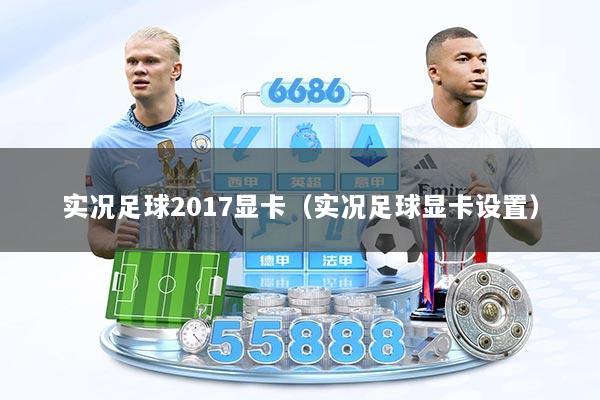 实况足球2017显卡（实况足球显卡设置）