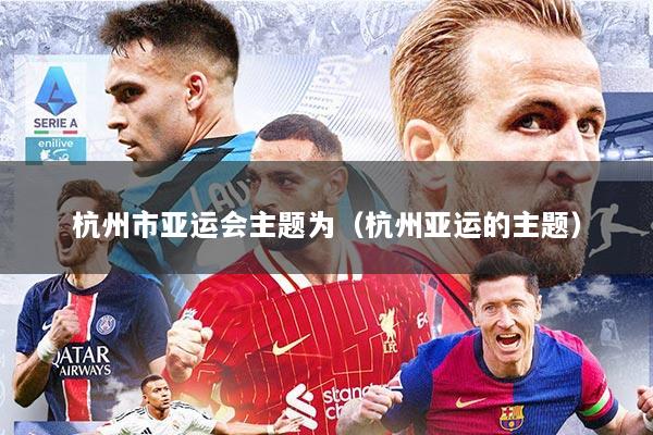 杭州市亚运会主题为（杭州亚运的主题）