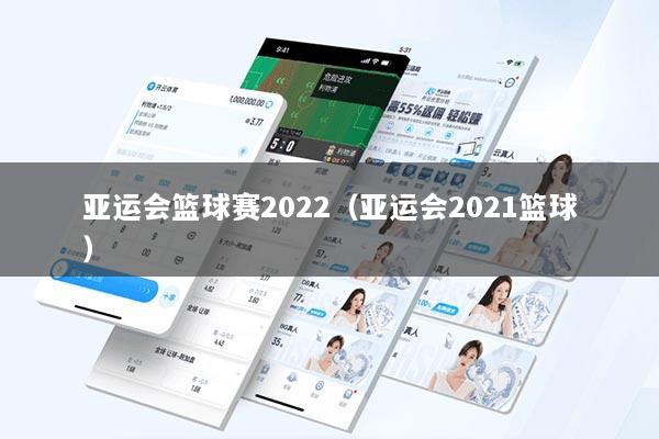 亚运会篮球赛2022（亚运会2021篮球）