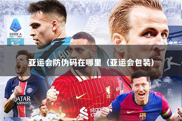 亚运会防伪码在哪里（亚运会包装）