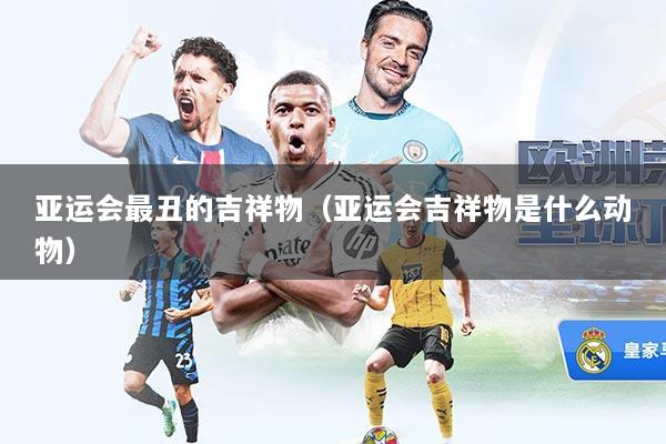 亚运会最丑的吉祥物（亚运会吉祥物是什么动物）