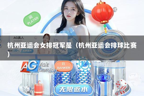 杭州亚运会女排冠军是（杭州亚运会排球比赛）