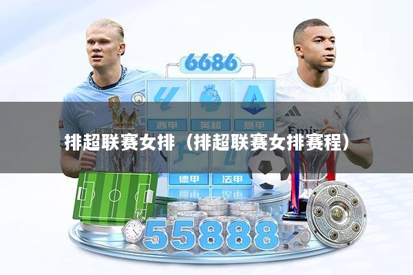 排超联赛女排（排超联赛女排赛程）