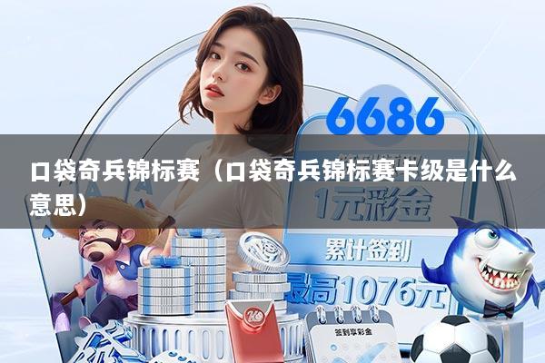 详细阅读:口袋奇兵锦标赛(口袋奇兵锦标赛卡级是什么意思) 口袋奇兵锦标赛(口袋奇兵锦标赛卡级是什么意思)