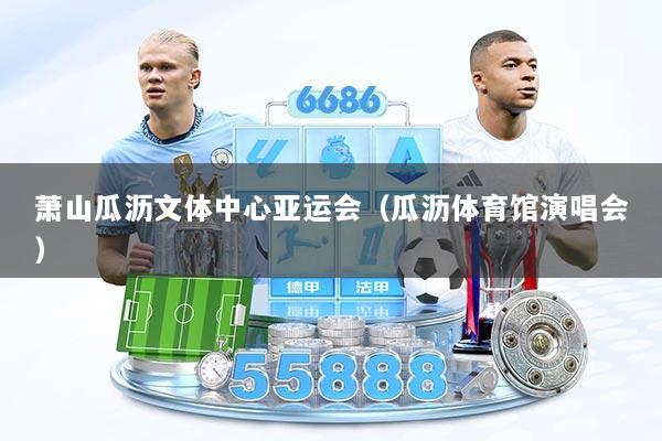萧山瓜沥文体中心亚运会(瓜沥体育馆演唱会)