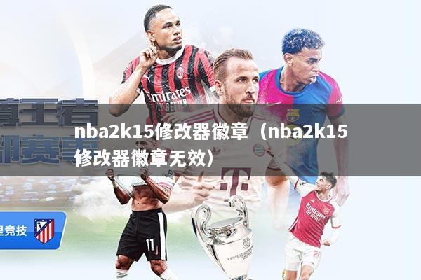 nba2k15修改器徽章(nba2k15修改器徽章无效)
