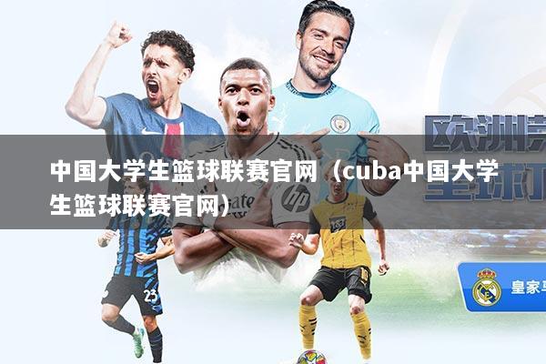 中国大学生篮球联赛官网(cuba中国大学生篮球联赛官网)