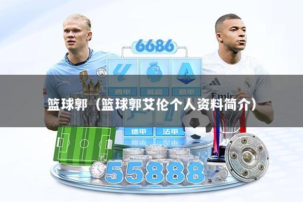 篮球郭(篮球郭艾伦个人资料简介)