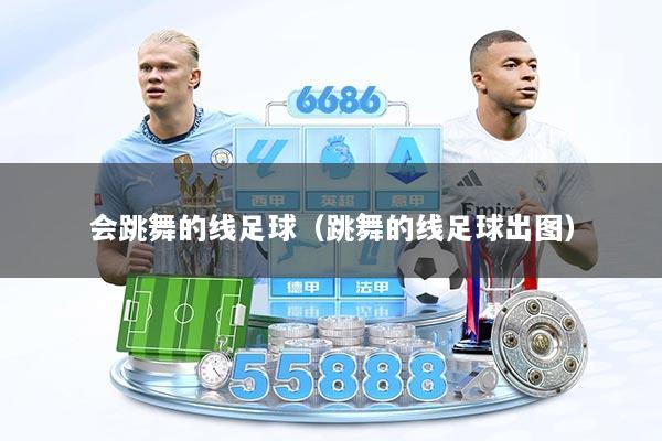 详细阅读:会跳舞的线足球(跳舞的线足球出图) 会跳舞的线足球(跳舞的线足球出图)