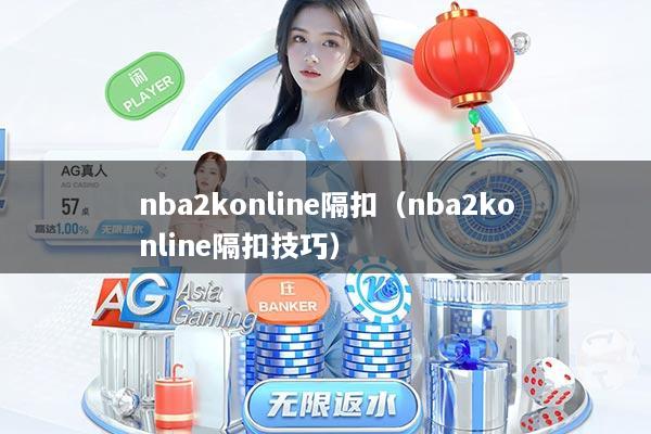 详细阅读:nba2konline隔扣(nba2konline隔扣技巧) nba2konline隔扣(nba2konline隔扣技巧)