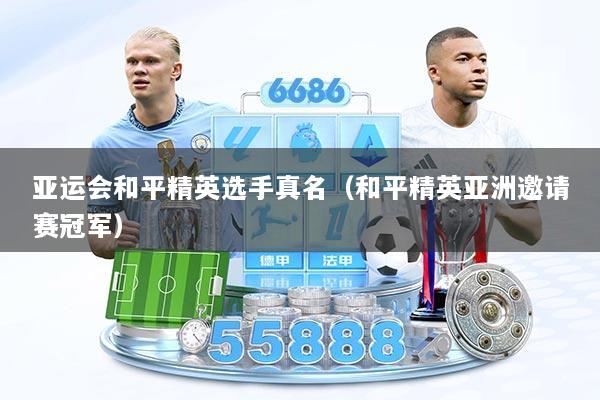 亚运会和平精英选手真名（和平精英亚洲邀请赛冠军）