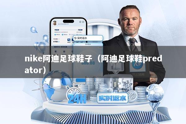nike阿迪足球鞋子（阿迪足球鞋predator）