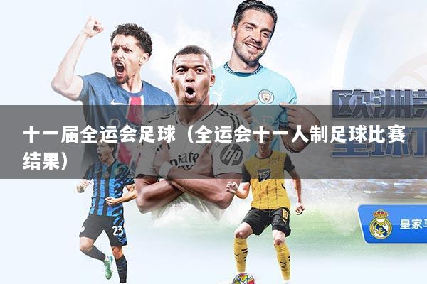 十一届全运会足球（全运会十一人制足球比赛结果）