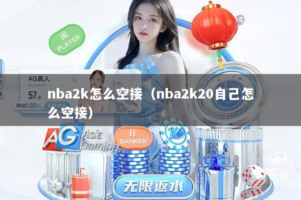 详细阅读:nba2k怎么空接(nba2k20自己怎么空接) nba2k怎么空接(nba2k20自己怎么空接)